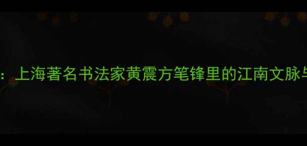 图片 黄姓书画家：上海著名书法家黄震方笔锋里的江南文脉与当代艺术1