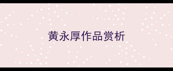图片 黄永厚作品赏析