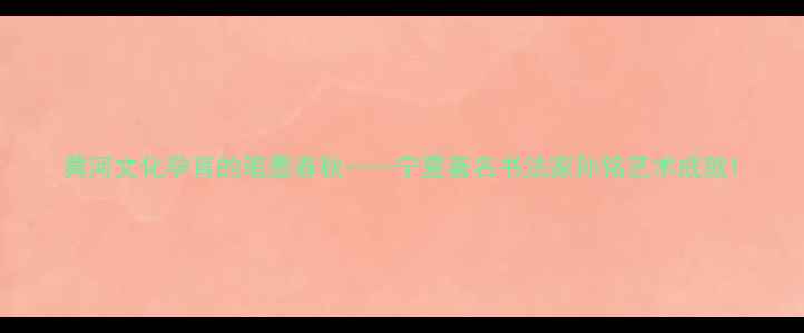 图片 黄河文化孕育的笔墨春秋——宁夏著名书法家孙铭艺术成就1