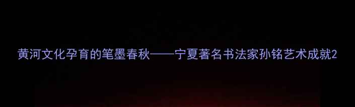 图片 黄河文化孕育的笔墨春秋——宁夏著名书法家孙铭艺术成就2