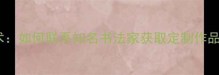 图片 龙清廉书法艺术：如何联系知名书法家获取定制作品及艺术指导？1