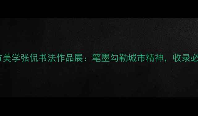 图片 🌆城市美学张侃书法作品展：笔墨勾勒城市精神，收录必看！2