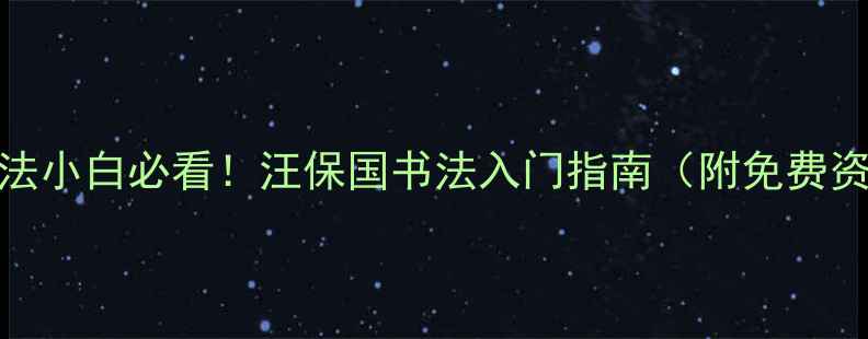 图片 🌟书法小白必看！汪保国书法入门指南（附免费资源）
