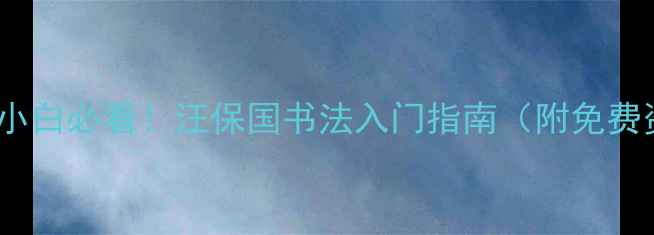 图片 🌟书法小白必看！汪保国书法入门指南（附免费资源）2