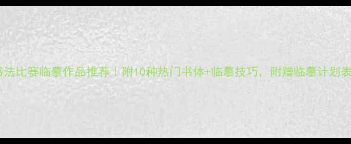 图片 🌟书法比赛临摹作品推荐｜附10种热门书体+临摹技巧，附赠临摹计划表✨1
