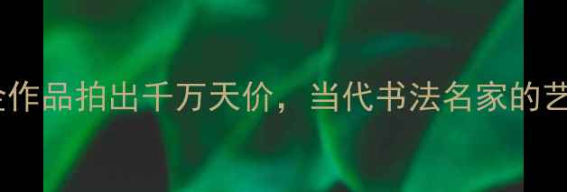 图片 🌟书法界新晋顶流！陶安金作品拍出千万天价，当代书法名家的艺术市场价值与收藏攻略🌟2