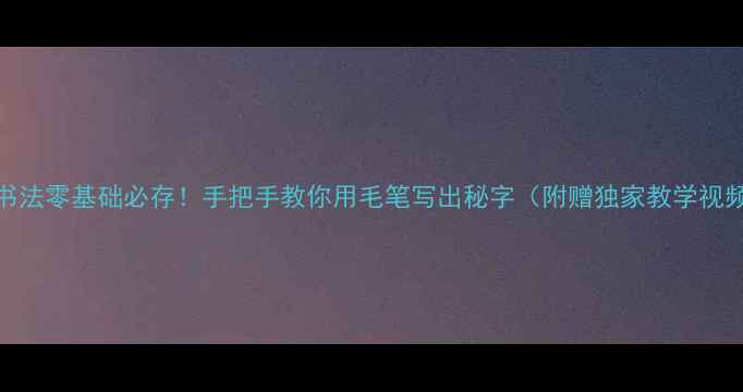 图片 🌟书法零基础必存！手把手教你用毛笔写出秘字（附赠独家教学视频）