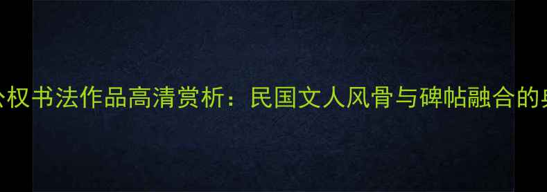 图片 🌟刘公权书法作品高清赏析：民国文人风骨与碑帖融合的典范✨
