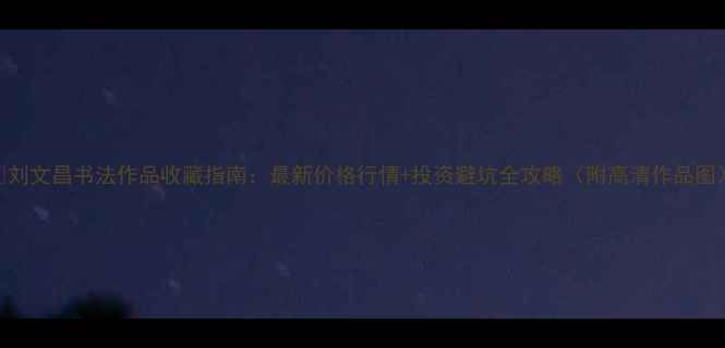 图片 🌟刘文昌书法作品收藏指南：最新价格行情+投资避坑全攻略（附高清作品图）