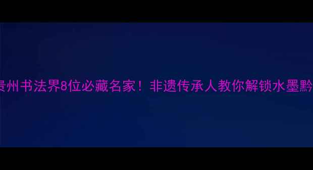 图片 🌟贵州书法界8位必藏名家！非遗传承人教你解锁水墨黔韵2