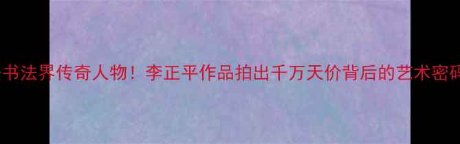 图片 🌟长安书法界传奇人物！李正平作品拍出千万天价背后的艺术密码🖌️1