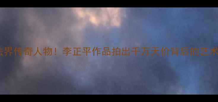 图片 🌟长安书法界传奇人物！李正平作品拍出千万天价背后的艺术密码🖌️2