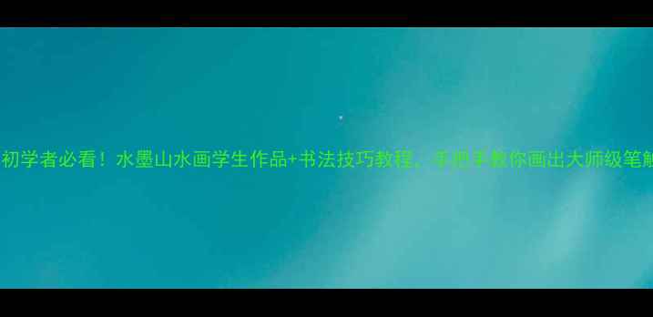 图片 🎨书法初学者必看！水墨山水画学生作品+书法技巧教程，手把手教你画出大师级笔触✍️2