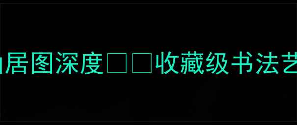 图片 🎨书法名家李山作品水墨山居图深度🖌️收藏级书法艺术！附学习技巧+市场价值