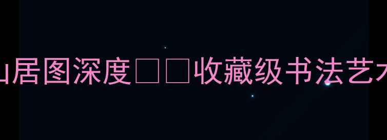 图片 🎨书法名家李山作品水墨山居图深度🖌️收藏级书法艺术！附学习技巧+市场价值2