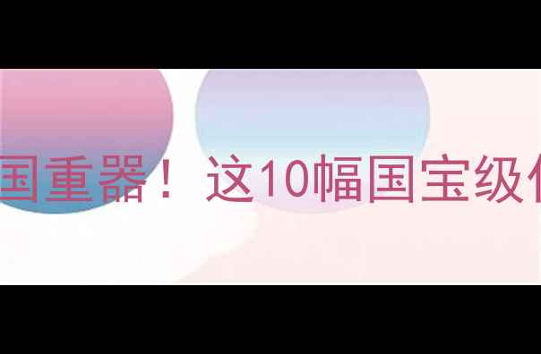 图片 🎨古代书法TOP10镇国重器！这10幅国宝级作品你收藏了吗？🔥