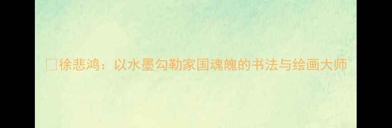 图片 🎨徐悲鸿：以水墨勾勒家国魂魄的书法与绘画大师