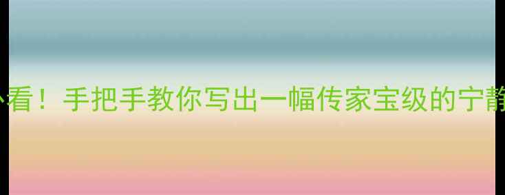 图片 💡书法爱好者必看！手把手教你写出一幅传家宝级的宁静致远竖幅书法2