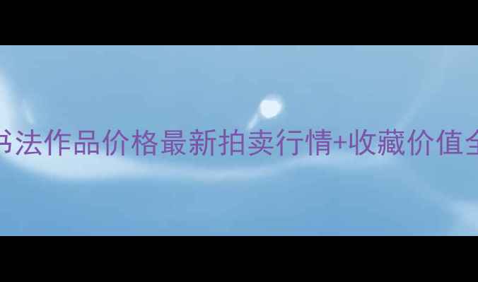 图片 💰雷宜锌书法作品价格最新拍卖行情+收藏价值全攻略🖌️