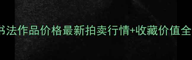 图片 💰雷宜锌书法作品价格最新拍卖行情+收藏价值全攻略🖌️2