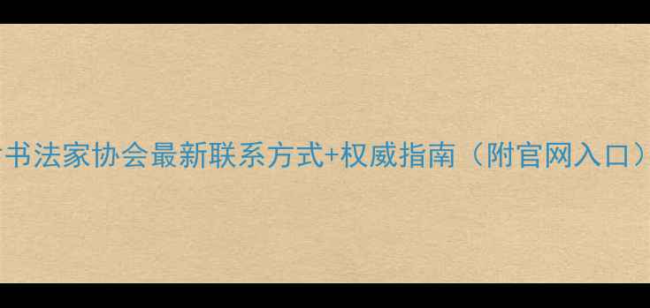 图片 📚甘肃书法家协会最新联系方式+权威指南（附官网入口）✍️2