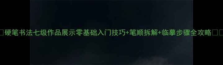 图片 📚硬笔书法七级作品展示零基础入门技巧+笔顺拆解+临摹步骤全攻略✍️