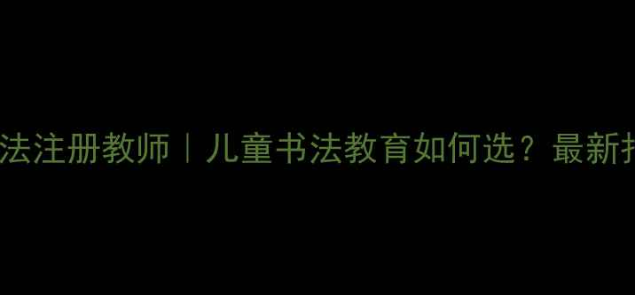 图片 📚硬笔书法注册教师｜儿童书法教育如何选？最新报考指南2