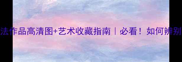 图片 📜丁世昌书法作品高清图+艺术收藏指南｜必看！如何辨别真迹？🖌️