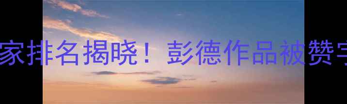 图片 📜中国书法名家排名揭晓！彭德作品被赞字中有魂🖌️1