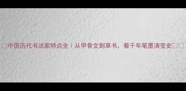 图片 📜中国历代书法家特点全｜从甲骨文到草书，看千年笔墨演变史🖌️