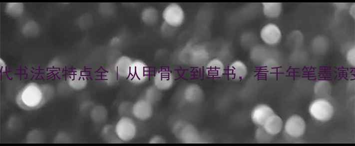 图片 📜中国历代书法家特点全｜从甲骨文到草书，看千年笔墨演变史🖌️2