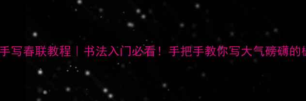 图片 📜九行字手写春联教程｜书法入门必看！手把手教你写大气磅礴的楹联作品2