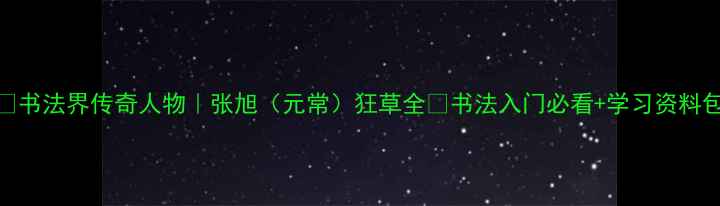 图片 📜书法界传奇人物｜张旭（元常）狂草全✨书法入门必看+学习资料包
