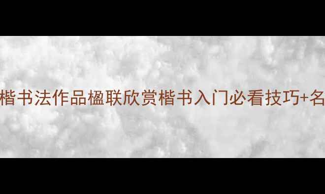 图片 📜卢中南欧楷书法作品楹联欣赏楷书入门必看技巧+名家临摹指南