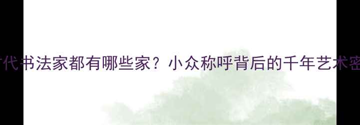 图片 📜古代书法家都有哪些家？小众称呼背后的千年艺术密码1