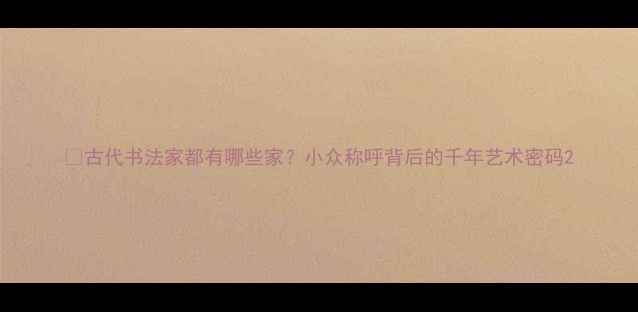 图片 📜古代书法家都有哪些家？小众称呼背后的千年艺术密码2