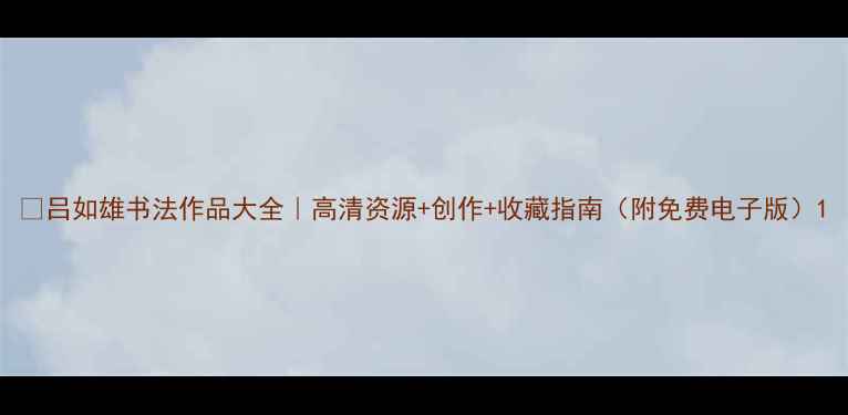 图片 📜吕如雄书法作品大全｜高清资源+创作+收藏指南（附免费电子版）1