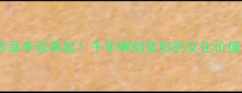 图片 📜大同书法作品争议再起！千年碑刻背后的文化价值与市场争议1