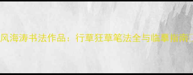 图片 📜天风海涛书法作品：行草狂草笔法全与临摹指南✍️1