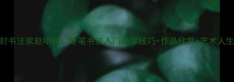 图片 📜开封书法家赵明松：硬笔书法入门必学技巧+作品欣赏+艺术人生✍️