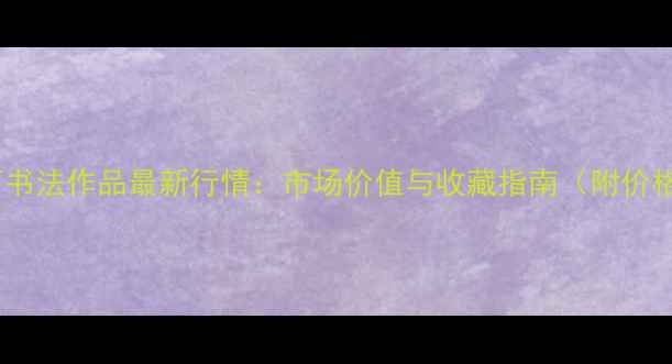 图片 📜张亚西书法作品最新行情：市场价值与收藏指南（附价格区间）2
