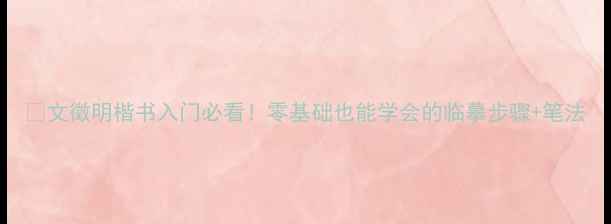 图片 📜文徵明楷书入门必看！零基础也能学会的临摹步骤+笔法