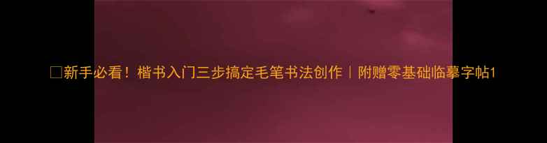 图片 📜新手必看！楷书入门三步搞定毛笔书法创作｜附赠零基础临摹字帖1
