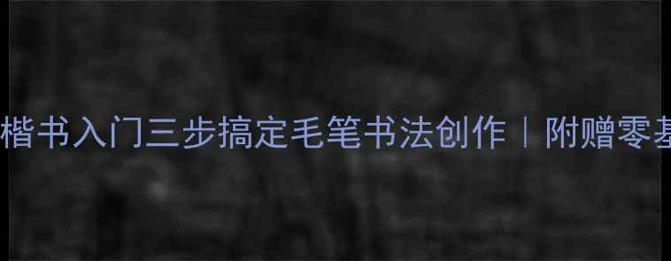 图片 📜新手必看！楷书入门三步搞定毛笔书法创作｜附赠零基础临摹字帖2