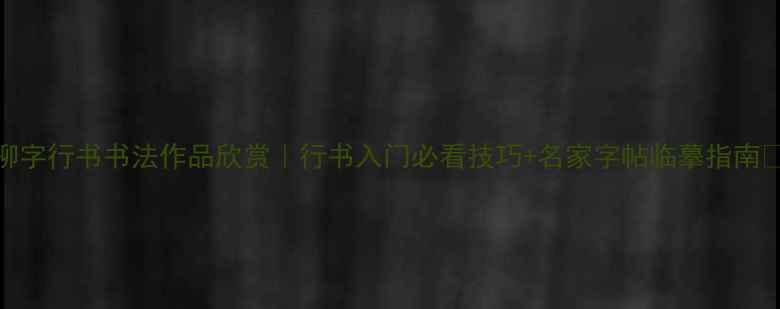 图片 📜柳字行书书法作品欣赏｜行书入门必看技巧+名家字帖临摹指南🖌️