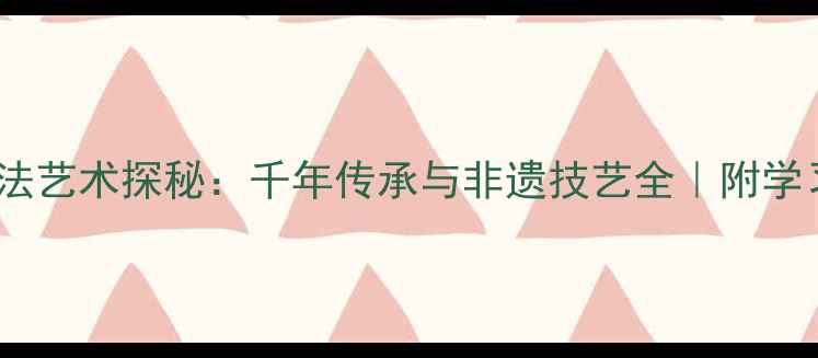 图片 📜河北石家庄赵县书法艺术探秘：千年传承与非遗技艺全｜附学习攻略&实地打卡指南
