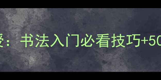 图片 📜河南省书法家协会理事亲授：书法入门必看技巧+50幅作品展示（附临摹步骤）2