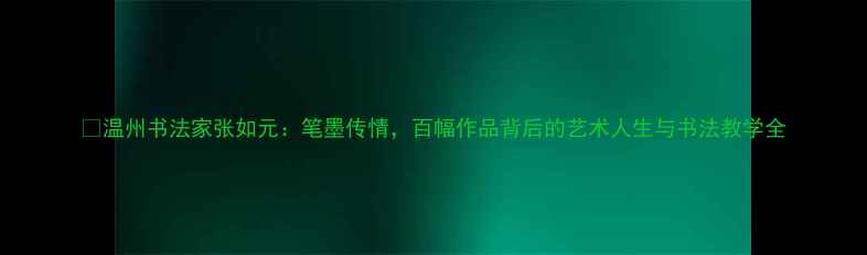 图片 📜温州书法家张如元：笔墨传情，百幅作品背后的艺术人生与书法教学全