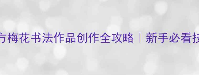 图片 📜爆款四尺斗方梅花书法作品创作全攻略｜新手必看技巧+高清图解1