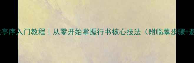 图片 📜王羲之兰亭序入门教程｜从零开始掌握行书核心技法（附临摹步骤+避坑指南）2